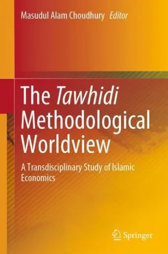The Tawhidi Methodological Worldview : A Transdisciplinary Study of Islamic Economics