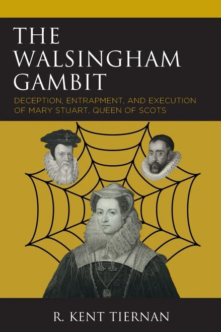 The Walsingham Gambit : Deception, Entrapment, and Execution of Mary Stuart, Queen of Scots