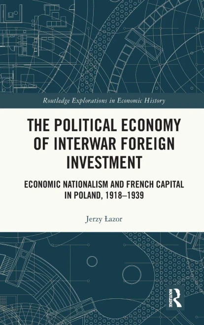 The Political Economy of Interwar Foreign Investment : Economic Nationalism and French Capital in Poland, 1918-1939