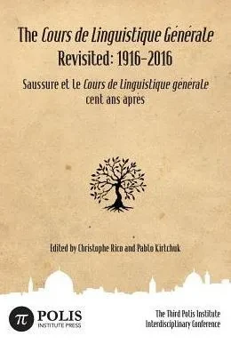 The Cours de Linguistique Générale Revisited : 1916-2016: The Third Polis Institute Interdisciplinary Conference