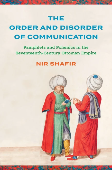 The Order and Disorder of Communication : Pamphlets and Polemics in the Seventeenth-Century Ottoman Empire