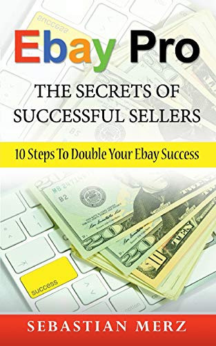 Ebay Pro - The Secrets Of Successful Sellers: 10 Steps To Double Your Ebay Success