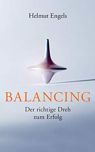 Balancing: Der Richtige Dreh Zum Erfolg (German Edition)