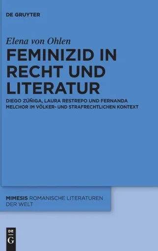 Feminizid in Recht und Literatur : Diego Zúñiga, Laura Restrepo und Fernanda Melchor im völker- und strafrechtlichen Kontext
