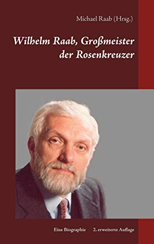 Wilhelm Raab, Gro??meister Der Rosenkreuzer: Eine Biographie (German Edition)
