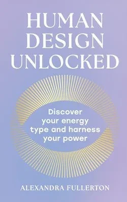 Human Design Unlocked: Discover Your Energy Type and Harness Your Power