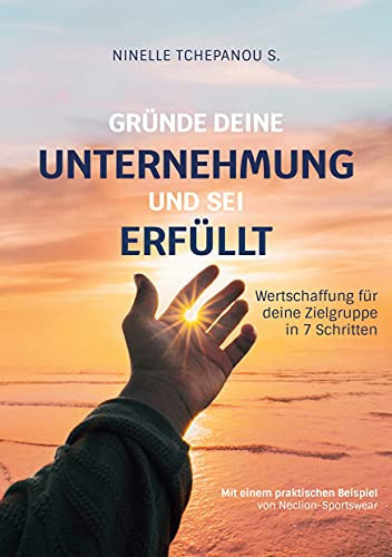 Gr??Nde Deine Unternehmung Und Sei Erf??Llt: Wertschaffung F??R Deine Zielgruppe In 7 Schritten (German Edition)