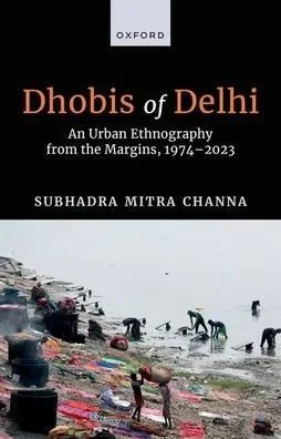Dhobis of Delhi: An Urban Ethnography from the Margins, 1974-2023