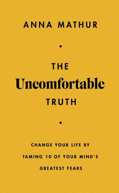 The Uncomfortable Truth: Change Your Life by Taming 10 of Your Mind's Greatest Fears