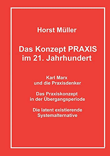 Das Konzept Praxis Im 21. Jahrhundert: Karl Marx Und Die Praxisdenker, Das Praxiskonzept In Der ?£Bergangsperiode Und Die Latente Systemalternative (German Edition)