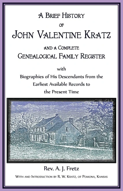 A Brief History of John Valentine Kratz, and a Complete Genealogical Family Register with Biographies of His Descendants from the Earliest Available R