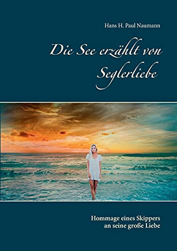 Die See Erz?Ñhlt Von Seglerliebe: Hommage Eines Skippers An Seine Gro??e Liebe (German Edition)