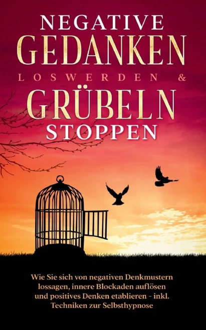 Negative Gedanken Loswerden & Gr??Beln Stoppen: Wie Sie Sich Von Negativen Denkmustern Lossagen, Innere Blockaden Aufl??Sen Und Positives Denken ... Techniken Zur Selbsthypnose (German Edition)