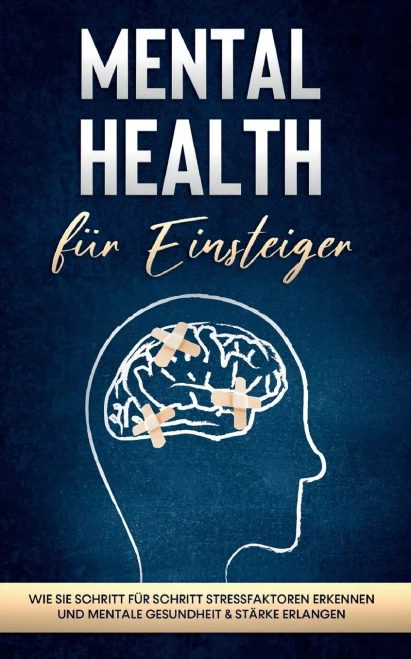 Mental Health F??R Einsteiger: Wie Sie Schritt F??R Schritt Stressfaktoren Erkennen Und Mentale Gesundheit & St?Ñrke Erlangen (German Edition)