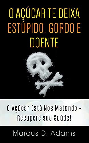 O A?º??Car Te Deixa Est??Pido, Gordo E Doente: O A?º??Car Est?Í Nos Matando - Recupere Sua Sa??De! (Portuguese Edition)