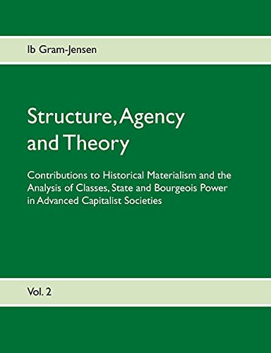 Structure, Agency And Theory: Contributions To Historical Materialism And The Analysis Of Classes, State And Bourgeois Power In Advanced Capitalist Societies