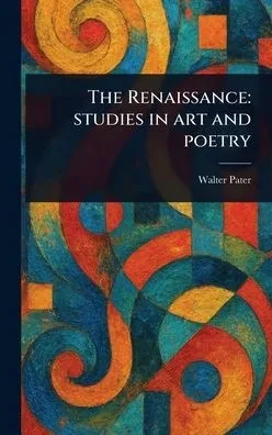The Renaissance: Studies in Art and Poetry - (Hardback or Cased Book)