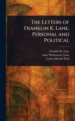 The Letters of Franklin K. Lane, Personal and Political - (Hardback or Cased Book)