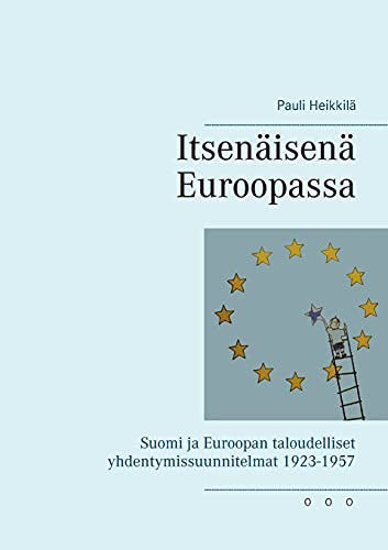 Itsen?Ñisen?Ñ Euroopassa: Suomi Ja Euroopan Taloudelliset Yhdentymissuunnitelmat 1923-1957 (Finnish Edition)