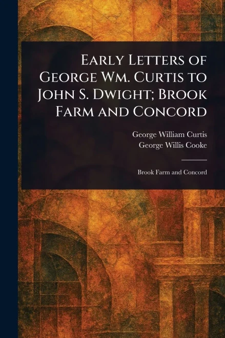 Early Letters of George Wm. Curtis to John S. Dwight; Brook Farm and Concord - (Paperback or Softback)