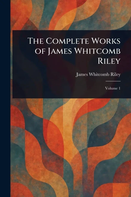 The Complete Works of James Whitcomb Riley - 9781022945784