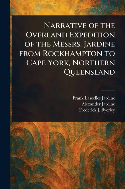 Narrative of the Overland Expedition of the Messrs. Jardine From Rockhampton to Cape York, Northern Queensland - (Paperback or Softback)