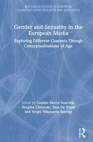 Gender And Sexuality In The European Media: Exploring Different Contexts Through Conceptualisations Of Age (Routledge Studies In European Communication Research And Education)