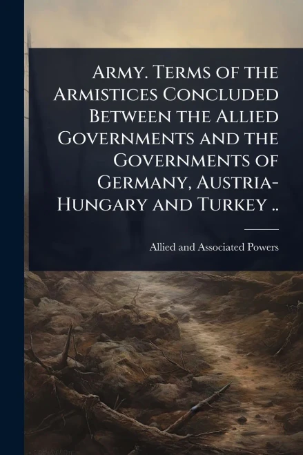 Army. Terms of the Armistices Concluded Between the Allied Governments and the Governments of Germany, Austria-Hungary and Turkey .. - (Paperback or Softback)