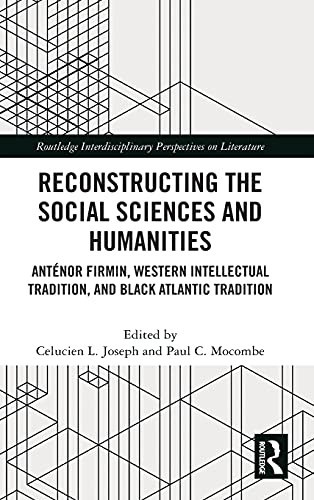 Reconstructing The Social Sciences And Humanities: Antã©Nor Firmin, Western Intellectual Tradition, And Black Atlantic Tradition (Routledge Interdisciplinary Perspectives On Literature)