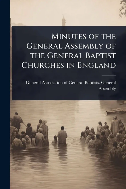 Minutes of the General Assembly of the General Baptist Churches in England - (Paperback or Softback)