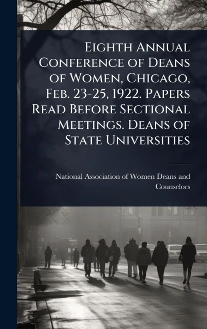 Eighth Annual Conference of Deans of Women, Chicago, Feb. 23-25, 1922. Papers Read Before Sectional Meetings. Deans of State Universities - (Hardback or Cased Book)