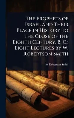 The Prophets of Israel and Their Place in History to the Close of the Eighth Century, B. C.; Eight Lectures by W. Robertson Smith - (Hardback or Cased Book)