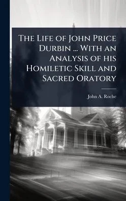 The Life of John Price Durbin ... With an Analysis of his Homiletic Skill and Sacred Oratory - (Hardback or Cased Book)