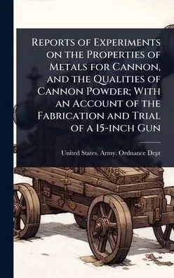 Reports of Experiments on the Properties of Metals for Cannon, and the Qualities of Cannon Powder; With an Account of the Fabrication and Trial of a 1 - (Hardback or Cased Book)