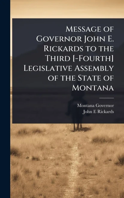 Message of Governor John E. Rickards to the Third [-Fourth] Legislative Assembly of the State of Montana - (Hardback or Cased Book)