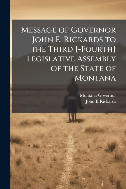 Message of Governor John E. Rickards to the Third [-Fourth] Legislative Assembly of the State of Montana - (Paperback or Softback)
