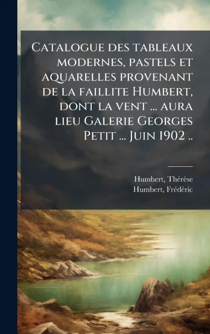 Catalogue des tableaux modernes, pastels et aquarelles provenant de la faillite Humbert, dont la vent ... aura lieu Galerie Georges Petit ... Juin 190 - (Hardback or Cased Book)