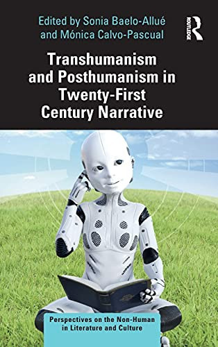 Transhumanism And Posthumanism In Twenty-First Century Narrative (Perspectives On The Non-Human In Literature And Culture)