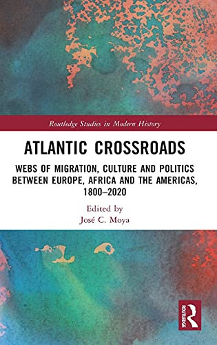 Atlantic Crossroads: Webs Of Migration, Culture And Politics Between Europe, Africa And The Americas, 1800Â2020 (Routledge Studies In Modern History)