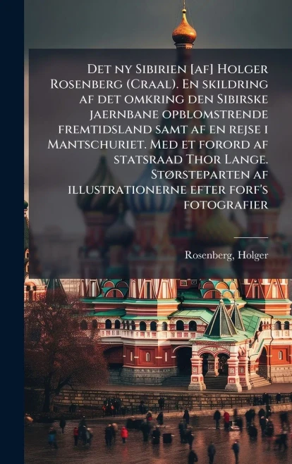 Det ny Sibirien [af] Holger Rosenberg (Craal). En skildring af det omkring den Sibirske jaernbane opblomstrende fremtidsland samt af en rejse i Mantsc - (Hardback or Cased Book)
