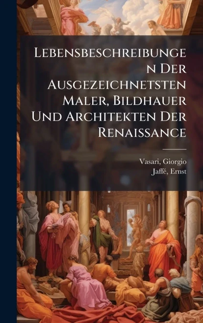 Lebensbeschreibungen Der Ausgezeichnetsten Maler, Bildhauer Und Architekten Der Renaissance - (Hardback or Cased Book)