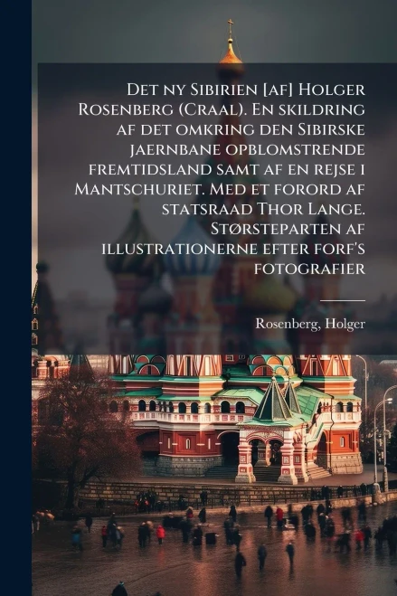 Det ny Sibirien [af] Holger Rosenberg (Craal). En skildring af det omkring den Sibirske jaernbane opblomstrende fremtidsland samt af en rejse i Mantsc - (Paperback or Softback)