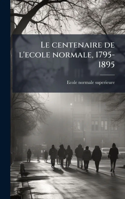 Le centenaire de l'ecole normale, 1795-1895 - (Hardback or Cased Book)