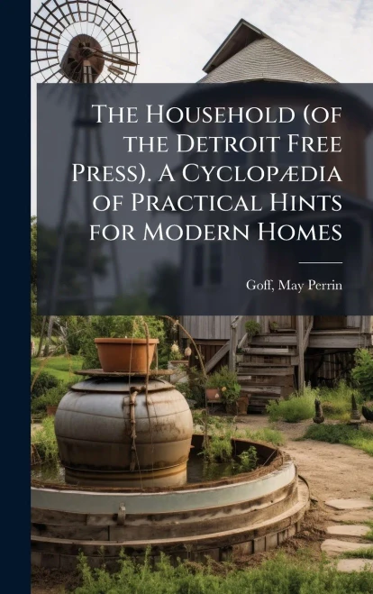 The Household (of the Detroit Free Press). A CyclopÃ]dia of Practical Hints for Modern Homes - (Hardback or Cased Book)