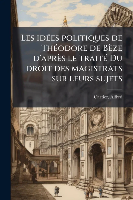Les idÃ(c)es politiques de ThÃ(c)odore de Bèze d'après le traitÃ(c) Du droit des magistrats sur leurs sujets - (Paperback or Softback)