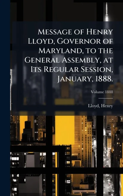 Message of Henry Lloyd, Governor of Maryland, to the General Assembly, at Its Regular Session, January, 1888. - (Hardback or Cased Book)