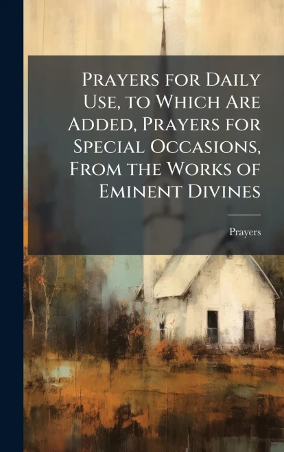 Prayers for Daily Use, to Which Are Added, Prayers for Special Occasions, From the Works of Eminent Divines - (Hardback or Cased Book)