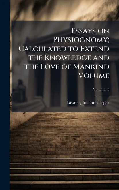Essays on Physiognomy; Calculated to Extend the Knowledge and the Love of Mankind Volume - 9781024136937