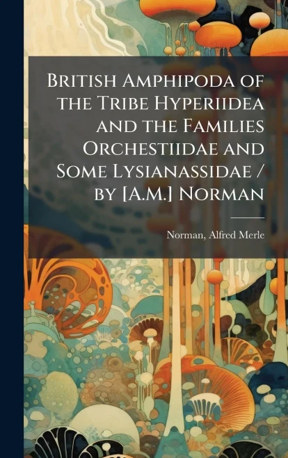 British Amphipoda of the Tribe Hyperiidea and the Families Orchestiidae and Some Lysianassidae / by [A.M.] Norman - (Hardback or Cased Book)