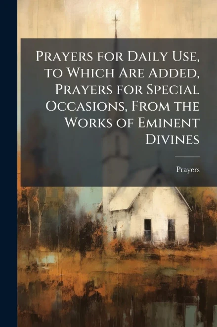 Prayers for Daily Use, to Which Are Added, Prayers for Special Occasions, From the Works of Eminent Divines - (Paperback or Softback)